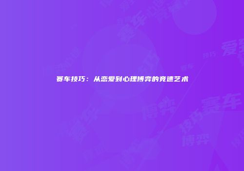 赛车技巧：从恋爱到心理博弈的竞速艺术