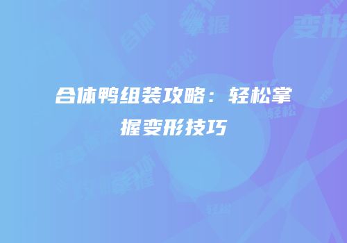 合体鸭组装攻略：轻松掌握变形技巧