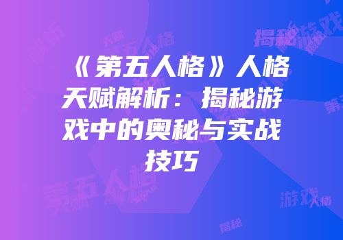 《第五人格》人格天赋解析：揭秘游戏中的奥秘与实战技巧