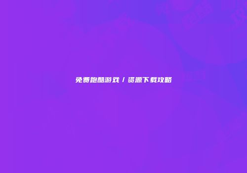 免费跑酷游戏／资源下载攻略