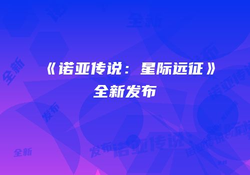 《诺亚传说：星际远征》全新发布