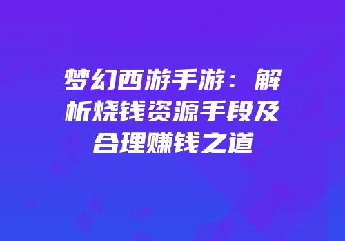 梦幻西游手游：解析烧钱资源手段及合理赚钱之道