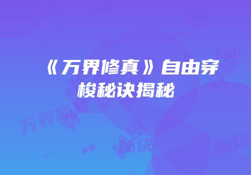 《万界修真》自由穿梭秘诀揭秘