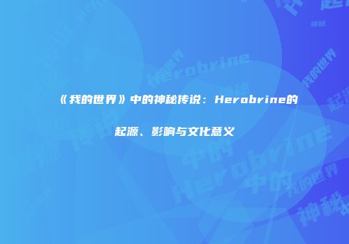《我的世界》中的神秘传说：Herobrine的起源、影响与文化意义