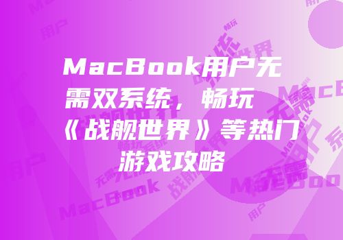 MacBook用户无需双系统，畅玩《战舰世界》等热门游戏攻略