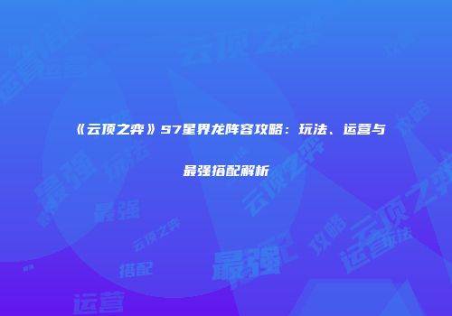 《云顶之弈》S7星界龙阵容攻略：玩法、运营与最强搭配解析