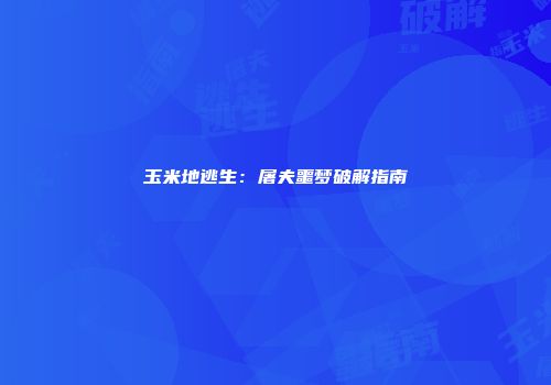 玉米地逃生：屠夫噩梦破解指南