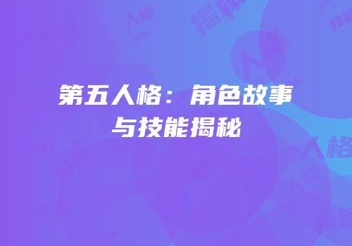 第五人格：角色故事与技能揭秘