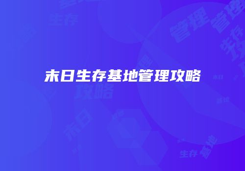 末日生存基地管理攻略