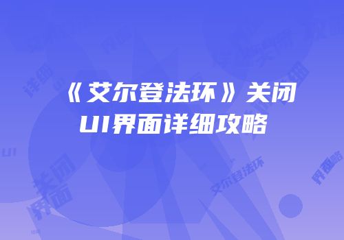 《艾尔登法环》关闭UI界面详细攻略
