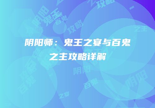 阴阳师：鬼王之宴与百鬼之主攻略详解