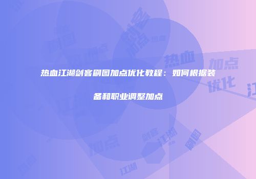 热血江湖剑客刷图加点优化教程：如何根据装备和职业调整加点