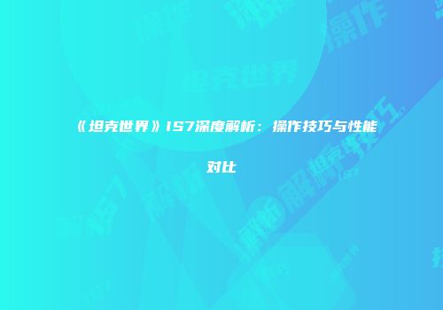 《坦克世界》IS7深度解析：操作技巧与性能对比