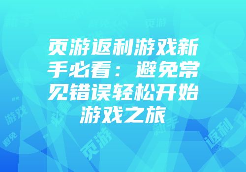 页游返利游戏新手必看：避免常见错误轻松开始游戏之旅