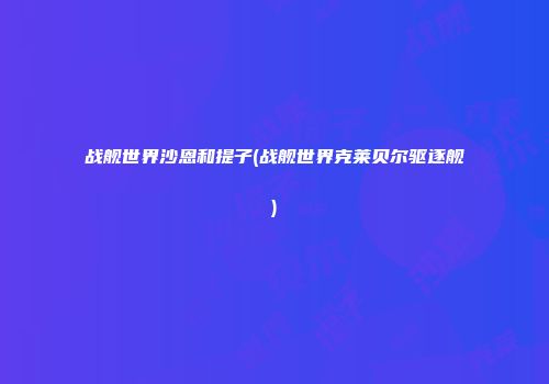 战舰世界沙恩和提子(战舰世界克莱贝尔驱逐舰)