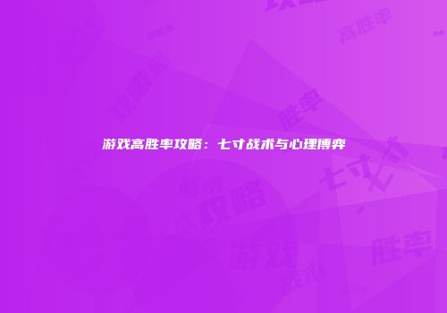 游戏高胜率攻略：七寸战术与心理博弈