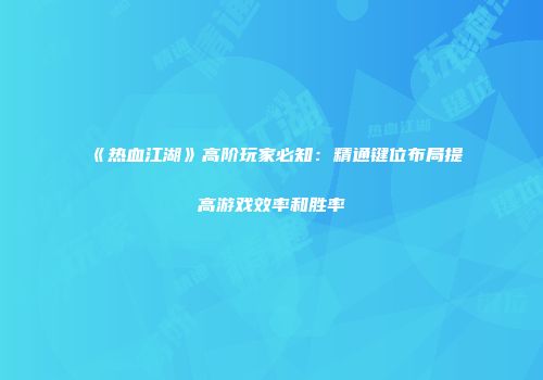 《热血江湖》高阶玩家必知：精通键位布局提高游戏效率和胜率