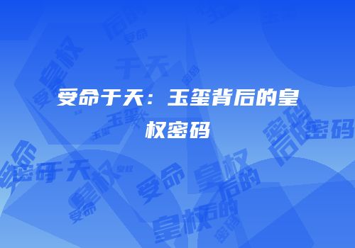 受命于天：玉玺背后的皇权密码