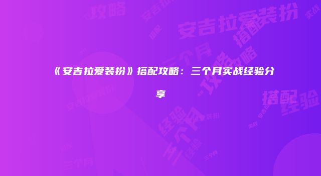 《安吉拉爱装扮》搭配攻略：三个月实战经验分享