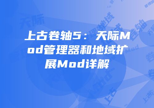 上古卷轴5：天际Mod管理器和地域扩展Mod详解