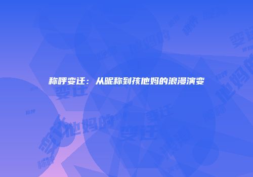 称呼变迁：从昵称到孩他妈的浪漫演变