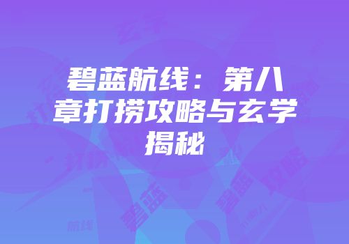 碧蓝航线：第八章打捞攻略与玄学揭秘