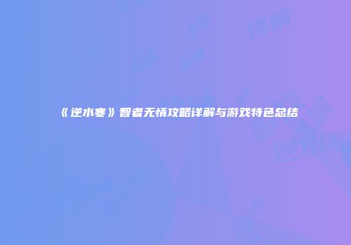 《逆水寒》智者无情攻略详解与游戏特色总结