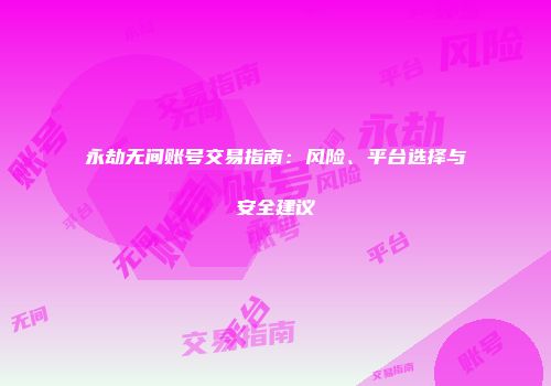 永劫无间账号交易指南：风险、平台选择与安全建议
