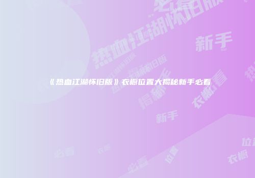 《热血江湖怀旧版》衣橱位置大揭秘新手必看