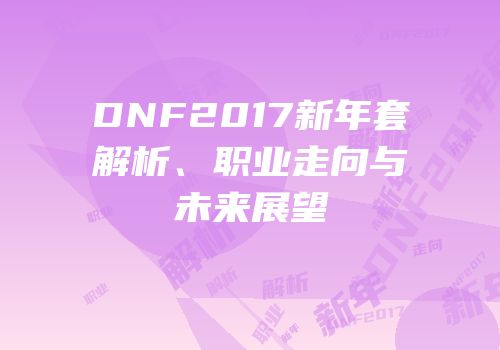 DNF2017新年套解析、职业走向与未来展望