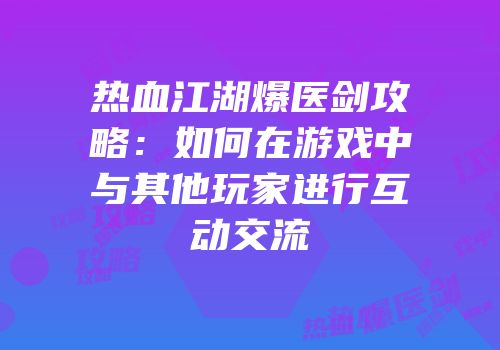 热血江湖爆医剑攻略：如何在游戏中与其他玩家进行互动交流