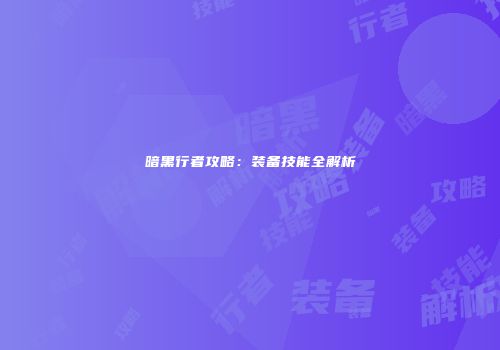 暗黑行者攻略：装备技能全解析