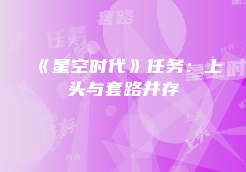 《星空时代》任务：上头与套路并存