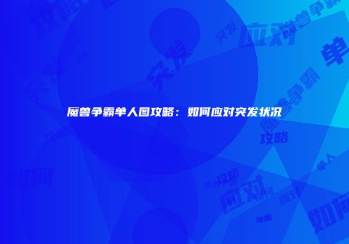 魔兽争霸单人图攻略：如何应对突发状况