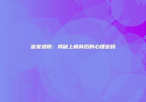 密室逃脱：揭秘上瘾背后的心理密码
