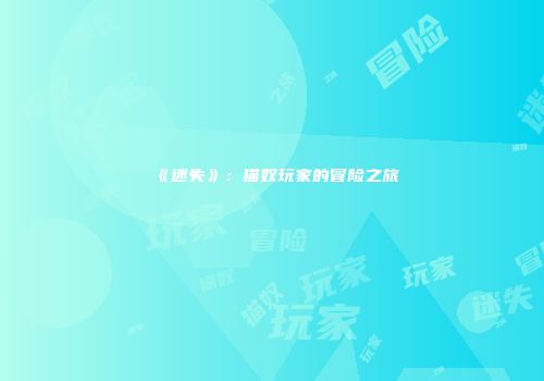 《迷失》：猫奴玩家的冒险之旅
