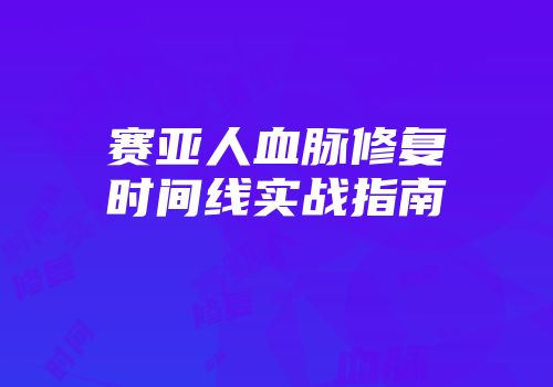 赛亚人血脉修复时间线实战指南