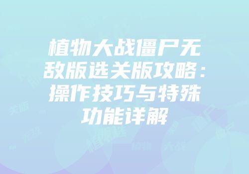 植物大战僵尸无敌版选关版攻略：操作技巧与特殊功能详解