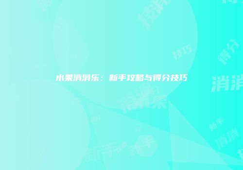 水果消消乐：新手攻略与得分技巧