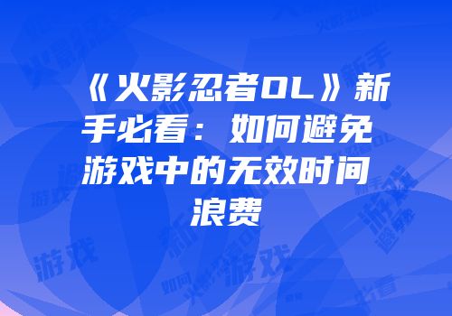 《火影忍者OL》新手必看：如何避免游戏中的无效时间浪费