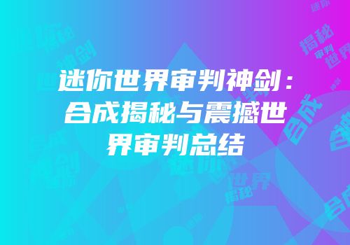 迷你世界审判神剑：合成揭秘与震撼世界审判总结