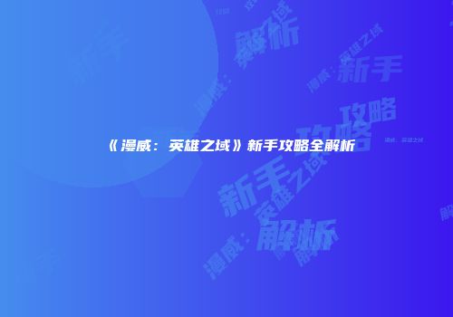 《漫威：英雄之域》新手攻略全解析