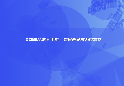 《热血江湖》手游：如何避免成为付费党