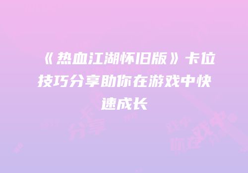 《热血江湖怀旧版》卡位技巧分享助你在游戏中快速成长