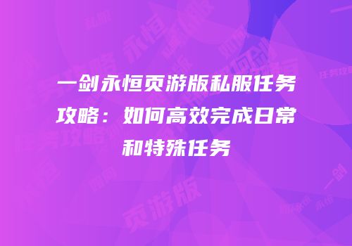 一剑永恒页游版私服任务攻略：如何高效完成日常和特殊任务