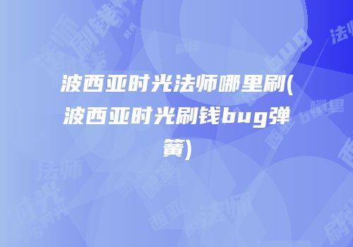 波西亚时光法师哪里刷(波西亚时光刷钱bug弹簧)