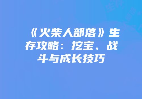 《火柴人部落》生存攻略：挖宝、战斗与成长技巧