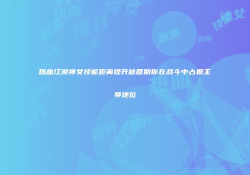 热血江湖神女技能距离提升秘籍助你在战斗中占据主导地位