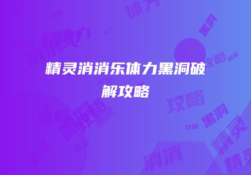 精灵消消乐体力黑洞破解攻略