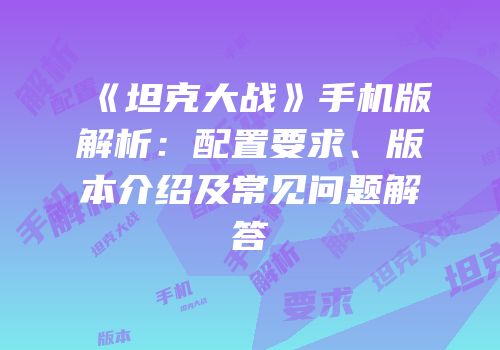 《坦克大战》手机版解析：配置要求、版本介绍及常见问题解答